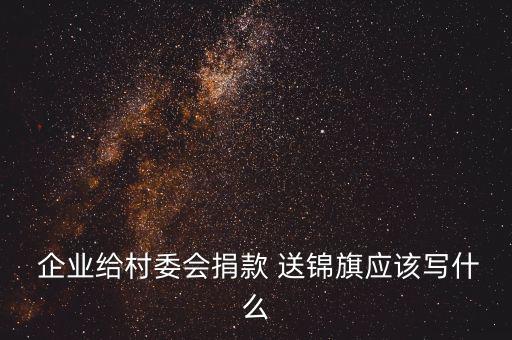  企業(yè)給村委會(huì)捐款 送錦旗應(yīng)該寫(xiě)什么