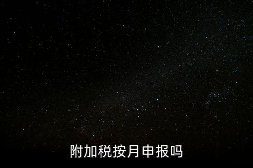 附加稅一般什么時(shí)候申報(bào)，專(zhuān)項(xiàng)扣除什么時(shí)候申報(bào)
