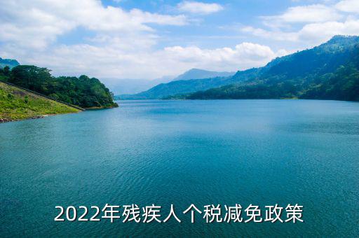 殘疾人什么條件免繳個(gè)人所得稅，2022年殘疾人個(gè)稅減免政策