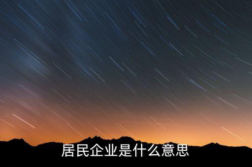 什么叫居民企業(yè)，居民企業(yè)是什么意思