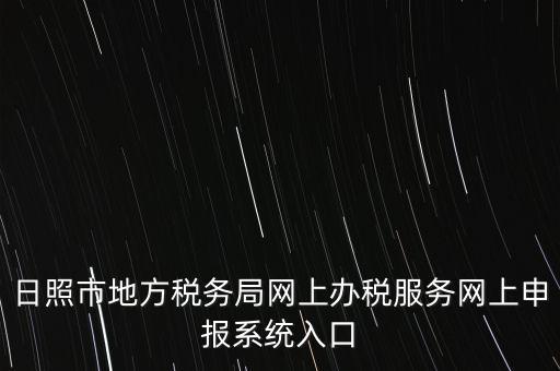 日照報稅的網(wǎng)址是什么，網(wǎng)上報稅在哪個網(wǎng)站