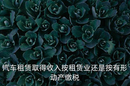 車輛租賃是按照什么來交稅的，一般納稅人提供汽車租賃服務(wù)應(yīng)該如何納稅