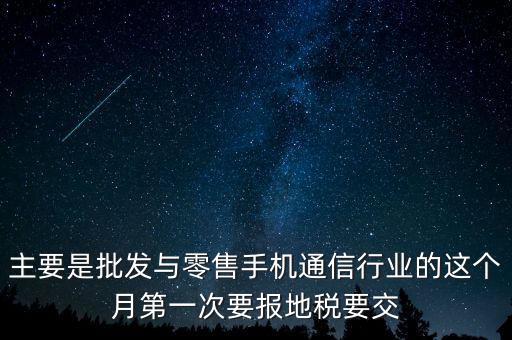 什么叫導稅，主要是批發(fā)與零售手機通信行業(yè)的這個月第一次要報地稅要交