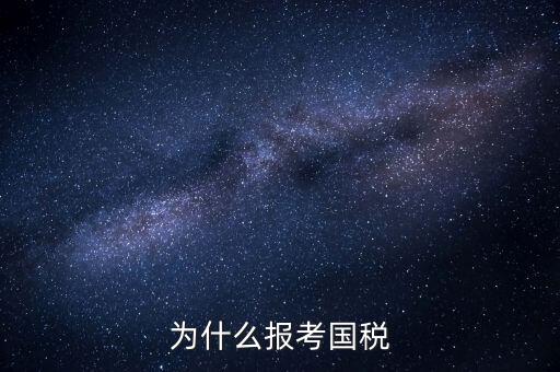 為什么報(bào)考國家稅務(wù)局，為什么報(bào)考國稅