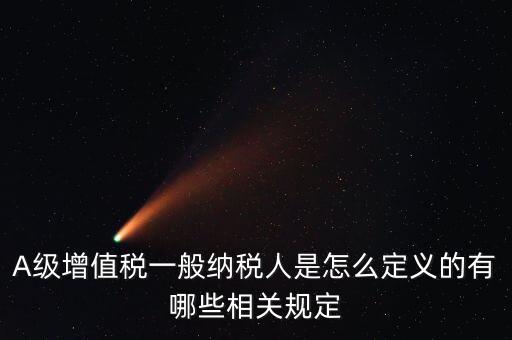 A級納稅人名單是什么，A級增值稅一般納稅人是怎么定義的有哪些相關(guān)規(guī)定