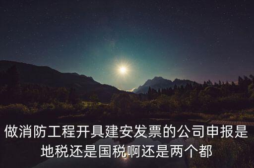 做消防工程開具建安發(fā)票的公司申報(bào)是地稅還是國稅啊還是兩個都