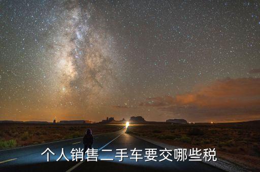 銷售汽車是交什么稅，個人銷售二手車要交哪些稅