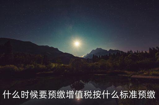 什么時候有預(yù)繳增值稅，請問各位高人什么情況會出現(xiàn)本月繳納本月的增值稅 這種情況是預(yù)繳