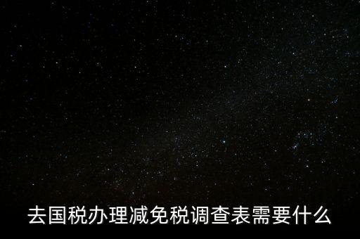 國(guó)稅調(diào)查表是干什么的，去國(guó)稅辦理減免稅調(diào)查表需要什么