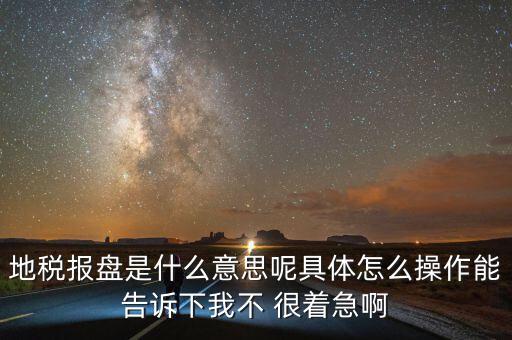 地稅局報稅什么意思，地稅報盤是什么意思呢具體怎么操作能告訴下我不 很著急啊