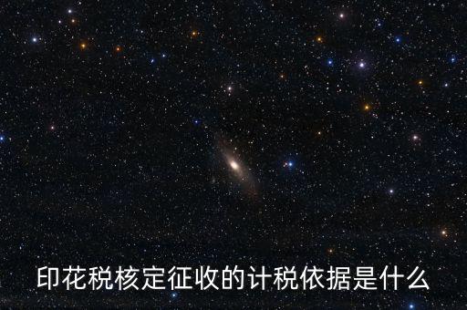 核定征收的印花稅是什么，印花稅核定征收的計(jì)稅依據(jù)是什么