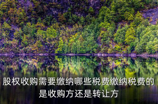 股權(quán)收購交什么稅收，股權(quán)收購需要繳納哪些稅費繳納稅費的是收購方還是轉(zhuǎn)讓方