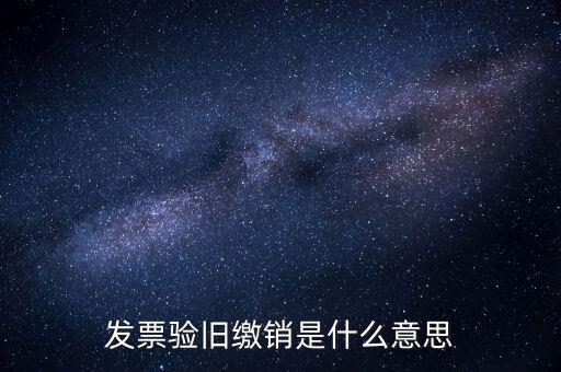 繳銷是什么意思，發(fā)票驗舊繳銷是什么意思