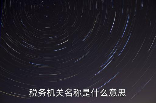 江津稅務(wù)機(jī)關(guān)名稱(chēng)是什么，稅務(wù)機(jī)構(gòu)名稱(chēng)是指什么