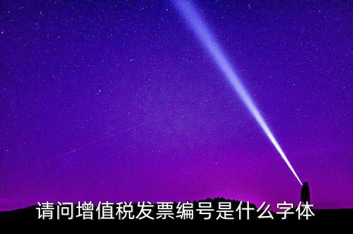 請(qǐng)問(wèn)增值稅發(fā)票編號(hào)是什么字體