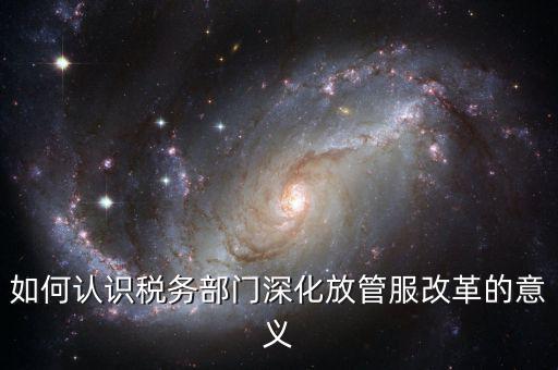 什么是稅務(wù)部門的放管服工作總結(jié)，如何做好發(fā)改放管服改革工作總結(jié)