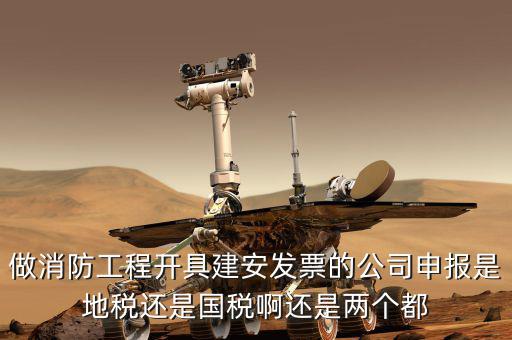做消防工程開具建安發(fā)票的公司申報(bào)是地稅還是國稅啊還是兩個(gè)都