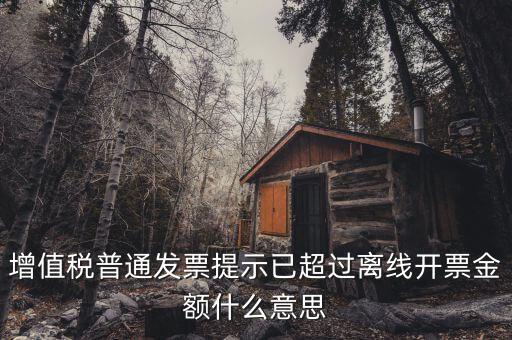發(fā)票的離線限額是什么，增值稅發(fā)票超過(guò)離線開票限定時(shí)長(zhǎng)是什么意思
