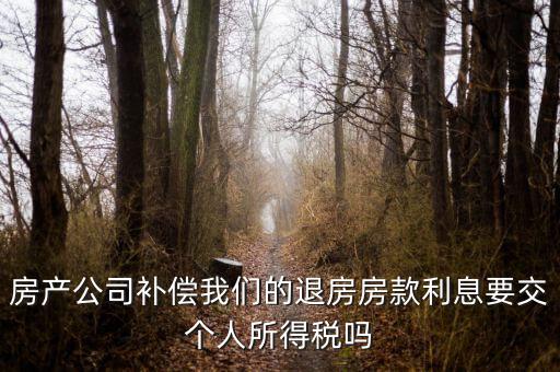 房產(chǎn)公司補(bǔ)償我們的退房房款利息要交個人所得稅嗎