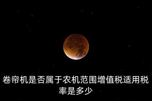 卷簾機是否屬于農機范圍增值稅適用稅率是多少