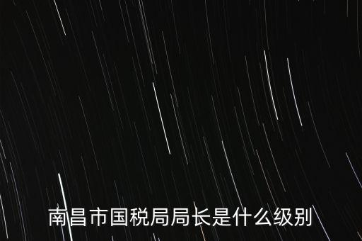 國稅分局局長(zhǎng)什么級(jí)別，地級(jí)市的國稅局局長(zhǎng)是什么干部