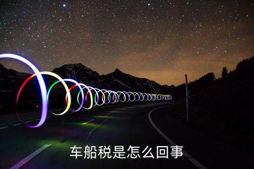 什么情況車船稅申報(bào)，企業(yè)什么情況下交車輛購(gòu)置稅和車船稅