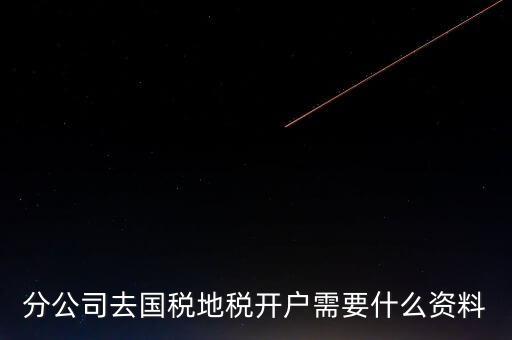地稅開戶需要什么材料，新辦的公司要去國稅地稅開戶需要帶哪些資料