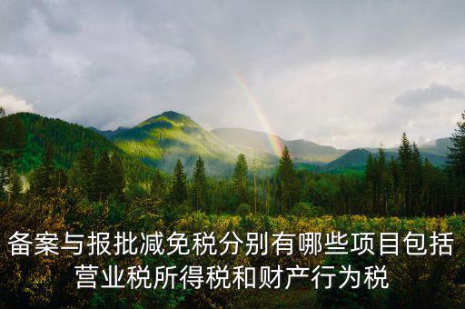 什么情況下備案類減免，備案與報(bào)批減免稅分別有哪些項(xiàng)目包括營(yíng)業(yè)稅所得稅和財(cái)產(chǎn)行為稅
