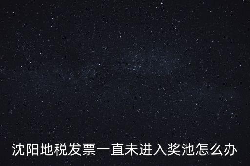 發(fā)票未進入獎池為什么，沈陽地稅發(fā)票一直未進入獎池怎么辦