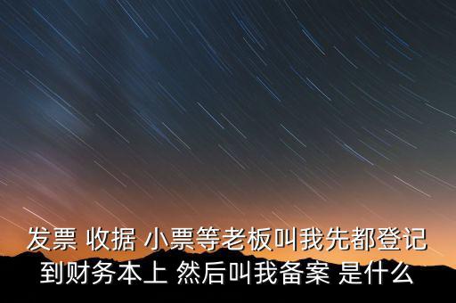 到國稅備案是什么意思，發(fā)票 收據 小票等老板叫我先都登記到財務本上 然后叫我備案 是什么