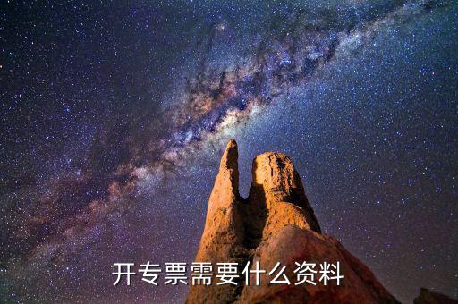 專票開具需要什么，開增值稅專用發(fā)票都需要什么資料