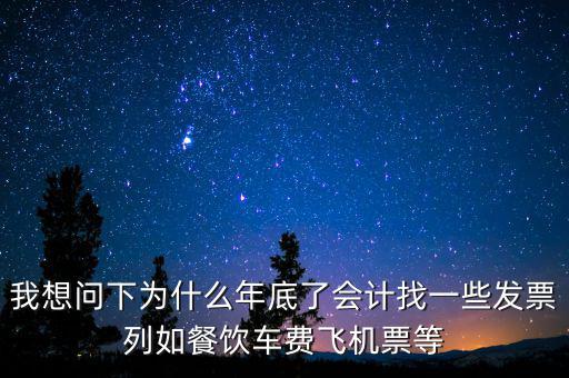 我想問(wèn)下為什么年底了會(huì)計(jì)找一些發(fā)票列如餐飲車費(fèi)飛機(jī)票等