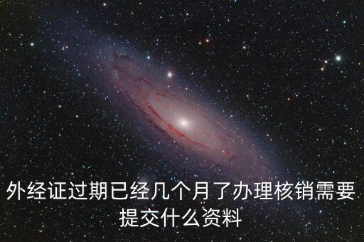 外經(jīng)證什么時候過期直接核銷，已開外經(jīng)證但此時合同作廢未開發(fā)票如何核銷外經(jīng)證