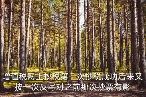 反寫抄報失敗有什么影響，增值稅網(wǎng)上抄稅第一次抄稅成功后來又按一次反寫對之前那次抄票有影