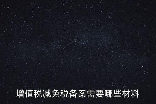 免稅備案需要什么手續(xù)，增值稅減免稅備案需要哪些材料