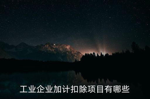 工業(yè)企業(yè)加計扣除項目有哪些