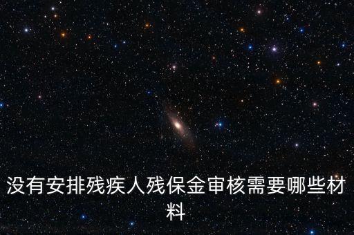 殘保金備案需要準備什么，沒有安排殘疾人殘保金審核需要哪些材料
