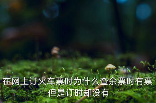 在網上訂火車票時為什么查余票時有票 但是訂時卻沒有