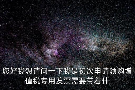 廈門國稅發(fā)行需要帶什么證件，在廈門地區(qū)問題一初次去國稅局申請增值稅發(fā)票需要帶什么資料