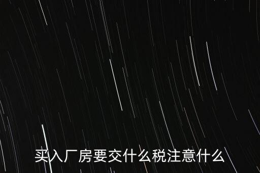買廠房需要交什么稅，企業(yè)自購?fù)恋匦陆◤S房涉及哪些具體稅種如何繳納