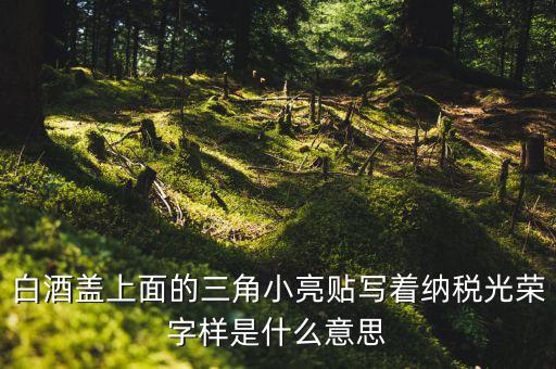 納稅光榮是什么意思，白酒蓋上面的三角小亮貼寫著納稅光榮字樣是什么意思