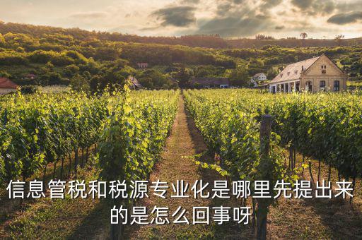 信息管稅和稅源專業(yè)化是哪里先提出來(lái)的是怎么回事呀