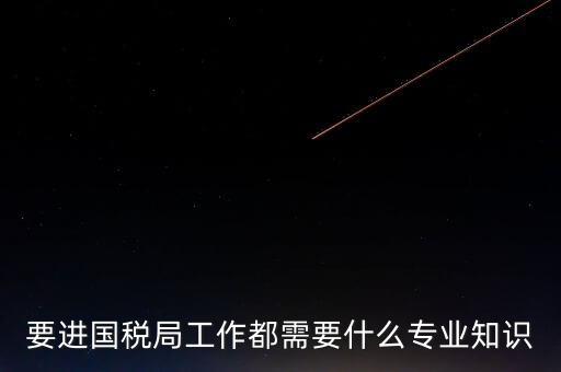 國稅局入職培訓什么資料，公司剛辦要去國稅局培訓主要是培訓些什么