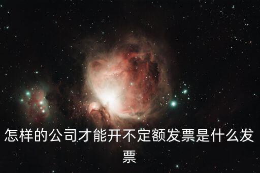 怎樣的公司才能開(kāi)不定額發(fā)票是什么發(fā)票