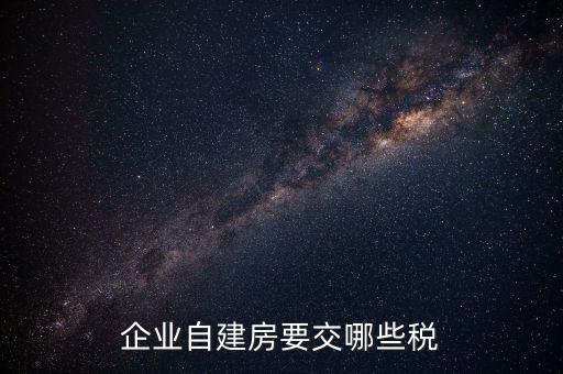 公司使用自建廠房交什么稅，自建廠房需要交哪些稅