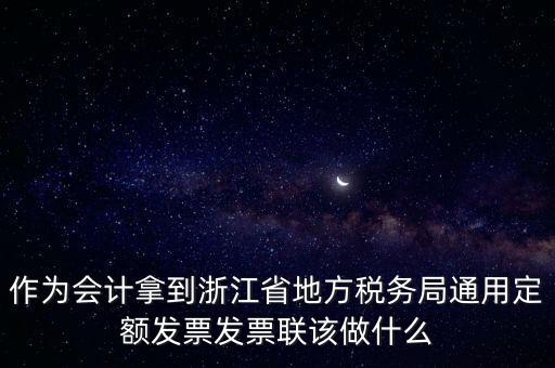 作為會計拿到浙江省地方稅務局通用定額發(fā)票發(fā)票聯該做什么