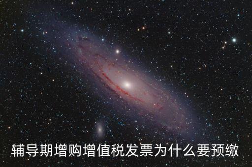 為什么會預(yù)繳增值稅，輔導(dǎo)期增購增值稅發(fā)票為什么要預(yù)繳