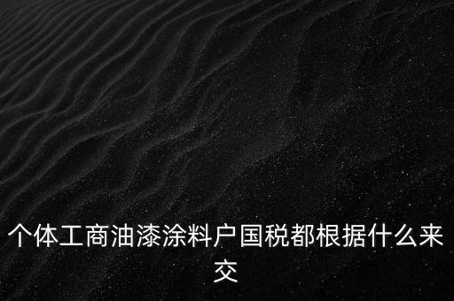 個(gè)體工商油漆涂料戶國稅都根據(jù)什么來交