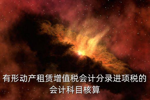 有形動產(chǎn)租賃增值稅會計分錄進項稅的會計科目核算