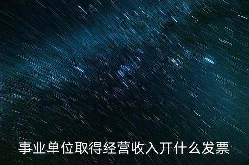 事業(yè)單位取得經(jīng)營(yíng)收入開什么發(fā)票